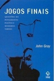 JOGOS FINAIS - Questões do pensamento político moderno tardio - Gray, John