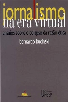 Jornalismo na era virtual - Ensaios sobre o colapso da razão ética - Bernardo Kucinski