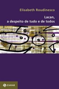 LACAN, A DESPEITO DE TUDO E DE TODOS - Elisabeth Roudinesco