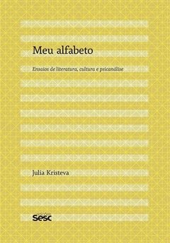 MEU ALFABETO: ENSAIOS DE LITERATURA, CULTURA E PSICANÁLISE - Julia Kristeva