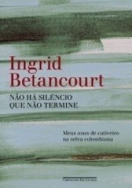 .NÃO HÁ SILÊNCIO QUE NÃO TERMINE - Meus anos de cativeiro na selva colombiana - Ingrid Betancourt