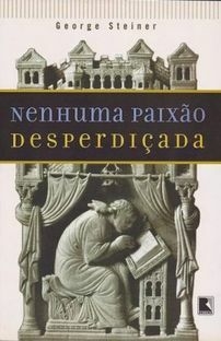 NENHUMA PAIXÃO DESPERDIÇADA - GEORGE STEINER