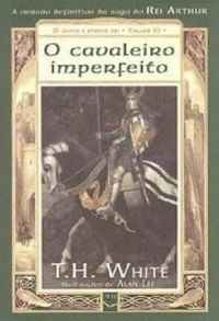 O CAVALEIRO IMPERFEITO - O Único e Eterno Rei #3 - T.H. White