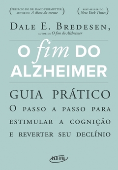 O FIM DO ALZHEIMER - GUIA PRÁTICO: O passo a passo para estimular a cognição e reverter seu declínio - Dale E. Bredesen