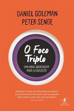 O FOCO TRIPLO - UMA NOVA ABORDAGEM PARA A EDUCAÇAO - Daniel Goleman | Peter M. Senge