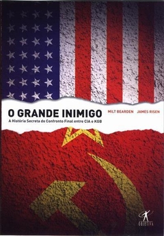 O GRANDE INIMIGO: A HISTORIA SECRETA DO CONFRONTO FINAL ENTRE CIA E KGB - Milt Bearden | James Risen