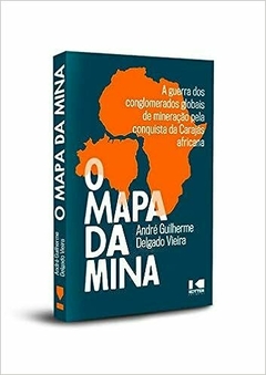 O MAPA DA MINA - a Guerra dos Conglomerados Globais de Mineração Pela Conquista da Carajás Africana - André Guilherme Delgado Vieira