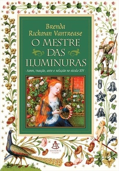 O MESTRE DAS ILUMINURAS: AMOR, TRAIÇAO, ARTE E RELIGIAO NO SECULO XIV - Brenda Rickman Vantrease