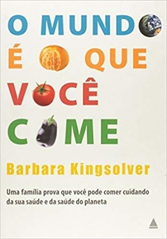 O MUNDO É O QUE VOCÊ COME - Barbara Kingsolver