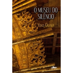O Museu do Silêncio - Yoko Ogawa