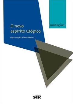 O NOVO ESPÍRITO UTÓPICO - série Mutações - org. Adauto Novaes