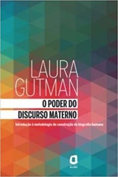 O PODER DO DISCURSO MATERNO: INTRODUÇÃO À METODOLOGIA DE CONSTRUÇÃO DA BIOGRAFIA HUMANA - Laura Gutman