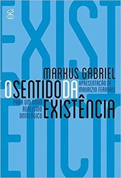 O SENTIDO DA EXISTÊNCIA: POR UM NOVO REALISMO ONTOLÓGICO - Markus Gabriel
