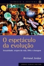 O ESPETÁCULO DA EVOLUÇÃO - Sexualidade, origem da vida, DNA e clonagem - Bertrand Jordan