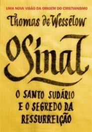 O SINAL - O Santo Sudário e o segredo da Ressurreição - Thomas de Wesselow