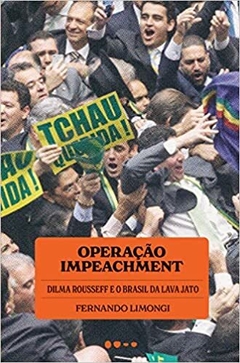 Operação impeachment: Dilma Rousseff e o Brasil da Lava Jato - Fernando Limongi