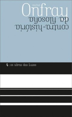 CONTRA-HISTORIA DA FILOSOFIA 4: OS ULTRAS DAS LUZES - Michel Onfray