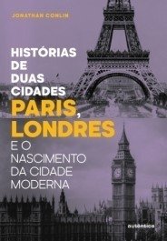 HISTÓRIA DE DUAS CIDADES - Paris, Londres e o nascimento da cidade moderna - Jonathan Conlin