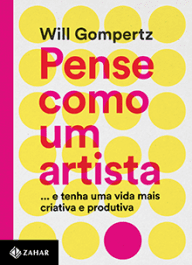 PENSE COMO UM ARTISTA ...e tenha uma vida mais criativa e produtiva - Will Gompertz