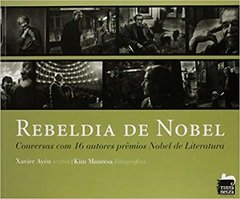 REBELDIA DE NOBEL - Conversas com 16 autores prêmios Nobel de Literatura - Xavier Ayén (textos), Kim Manresa (fotos)