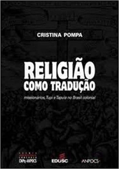 Religião Como Tradução - Missionários, Tupi E Tapuia No Brasil - Cristina Pompa