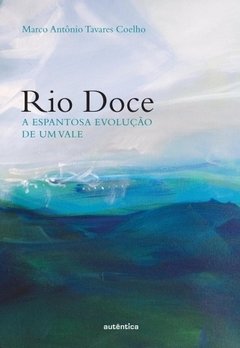 RIO DOCE - A espantosa evolução de um vale - Marco Antônio Tavares Coelho