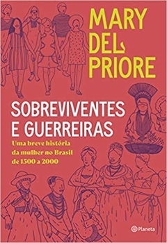 SOBREVIVENTES E GUERREIRAS - Uma breve história da mulher no Brasil de 1500 a 2000 - Mary Del Priore