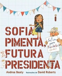 SOFIA PIMENTA, FUTURA PRESIDENTA - Andrea Beaty (Autor), David Roberts (Ilustrador), Bruna Beber (Tradutor)