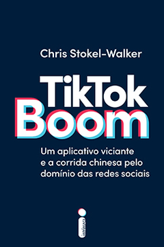 TIKTOK BOOM - UM APLICATIVO VICIANTE E A CORRIDA CHINESA PELO DOMÍNIO DAS REDES SOCIAIS-CHRIS STOKEL-WALKER - PRÉ-VENDA