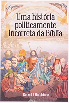 UMA HISTÓRIA POLITICAMENTE INCORRETA DA BÍBLIA - Robert J. Hutchinson