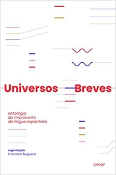 Universos Breves: Antologia do micronconto da língua espanhola - Francisca Noguerol (org.)