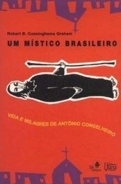 UM MÍSTICO BRASILEIRO = Vida e milagres de Antônio Conselheiro - Graham, Robert B. Cunninghame