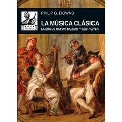 La música clásica - La era de Haydn, Mozart y Beethoven - Philip G. Downs - Libro