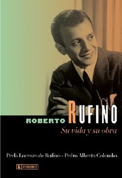 Roberto Rufino su vida y su obra - Perla Lorenzo de Rufino / Pedro Alberto Colombo