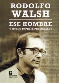 Ese hombre y otros papeles personales - Rodolfo Walsh - Libro