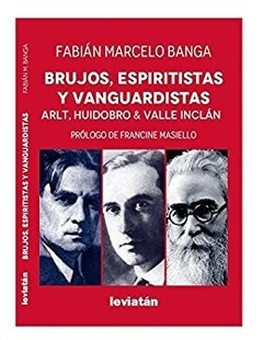 Brujos, espiritistas y vanguardistas - Arlt, Huidobro & Valle Inclán - Libro