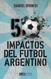 50 impactos del fútbol argentino - Daniel Dionisi - Libro