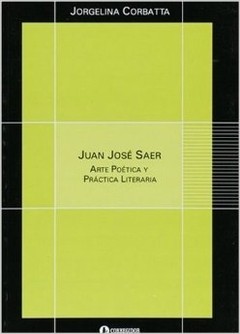 Juan José Saer. Arte Poética y Práctica literaria - Jorgelina Corbatta - Libro