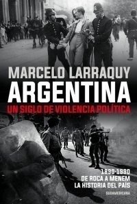 Argentina Un Siglo De Violencia Política - Marcelo Larraquy