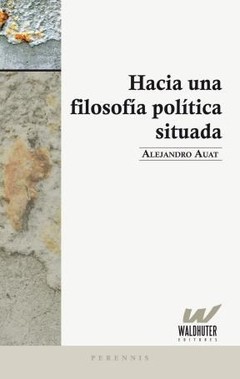 Hacia una filosofía política situada - Alejandro Auat - Libro