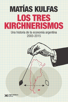 Los tres kirchnerismos - Una historia de la economía argentina 2003-2015 - Matías Kulfas