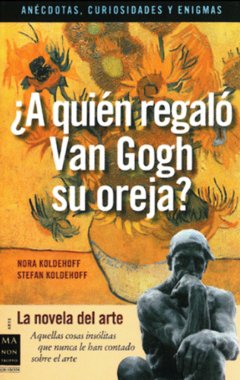 ¿A quién regaló Van Gogh su oreja? - Nora Koldehoff y Stefan Koldehoff - Libro