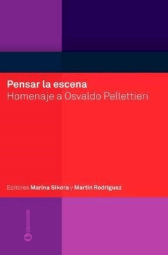 Pensar la escena - Homenaje a Osvaldo Pellettieri - M. Sikora / M. Rodríguez - Libro