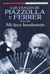 Mi loco bandoneón - Los tangos de Piazzolla y Ferrer (1972-1994 ) -Horacio Ferrer - Libro