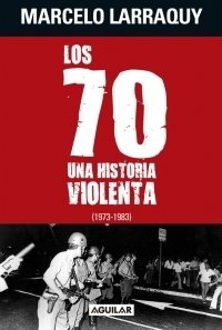 Los 70 - una historia violenta - Marcelo Larraquy - Libro