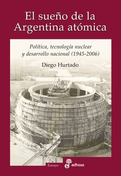 El sueño de la Argentina atómica - Diego Hurtado - Libro