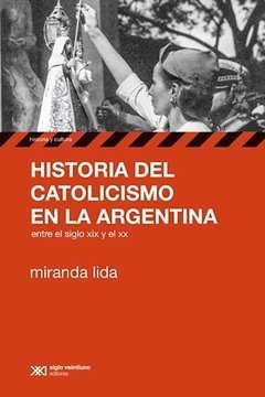 Historia del catolicismo en la Argentina entre el siglo XIX y el XX - Miranda Lida - Libro