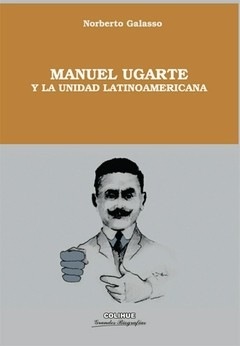 Manuel Ugarte y la unidad latinoamericana - Norberto Galasso - Libro