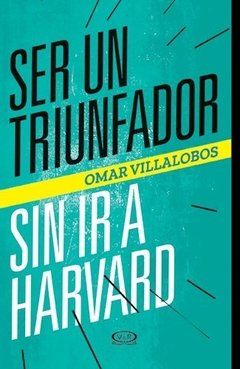 Ser un triunfador sin ir a Harvard - Omar Villalobos - Libro