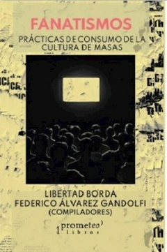 Fanatismos. Prácticas de consumo de la cultura de masas - Libertad Borda (Comp.)